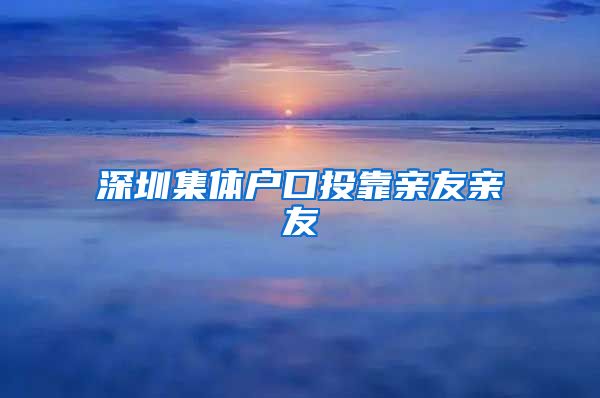 深圳集体户口投靠亲友亲友