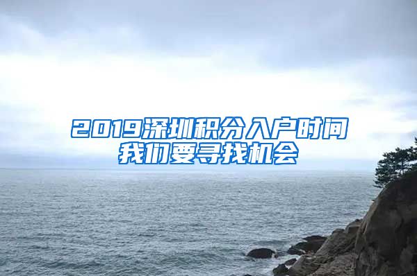 2019深圳积分入户时间我们要寻找机会