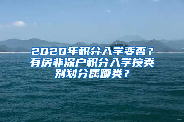 2020年积分入学变否？有房非深户积分入学按类别划分属哪类？