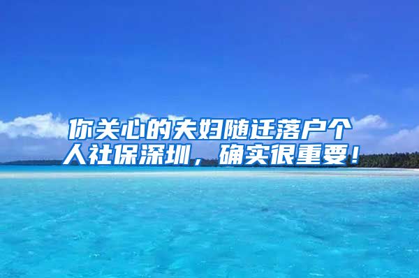 你关心的夫妇随迁落户个人社保深圳，确实很重要！