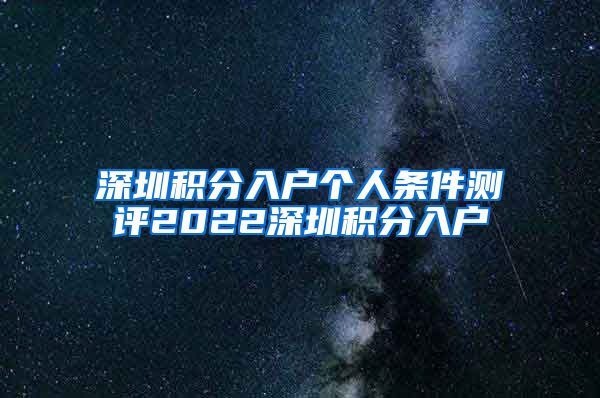 深圳积分入户个人条件测评2022深圳积分入户