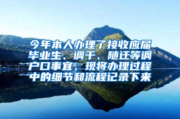 今年本人办理了接收应届毕业生、调干、随迁等调户口事宜，现将办理过程中的细节和流程记录下来