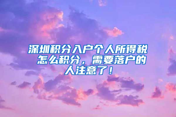 深圳积分入户个人所得税 怎么积分，需要落户的人注意了！