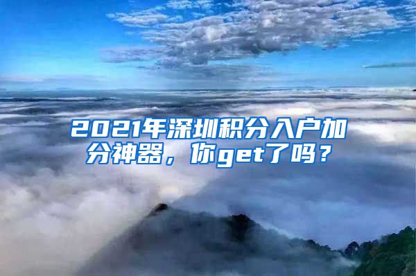 2021年深圳积分入户加分神器，你get了吗？