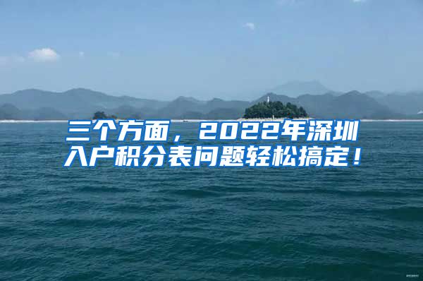 三个方面，2022年深圳入户积分表问题轻松搞定！