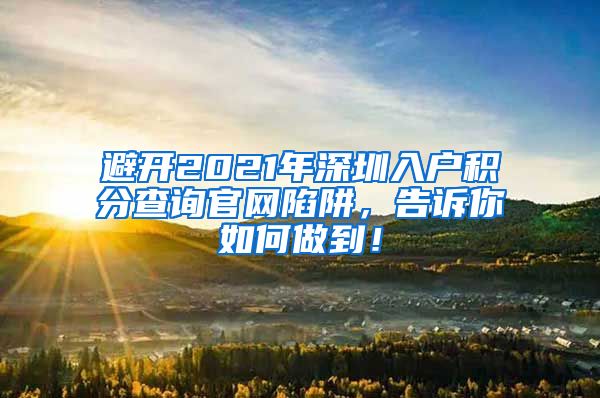 避开2021年深圳入户积分查询官网陷阱，告诉你如何做到！