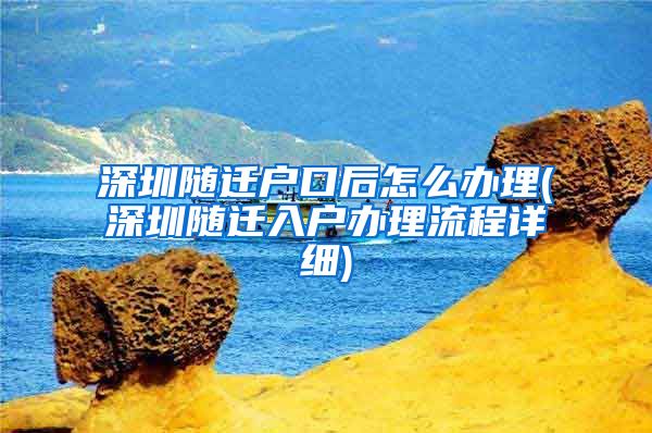 深圳随迁户口后怎么办理(深圳随迁入户办理流程详细)