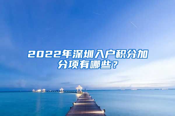 2022年深圳入户积分加分项有哪些？