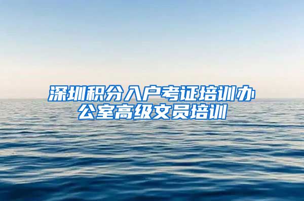 深圳积分入户考证培训办公室高级文员培训