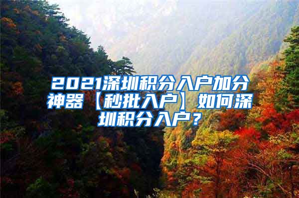 2021深圳积分入户加分神器【秒批入户】如何深圳积分入户？