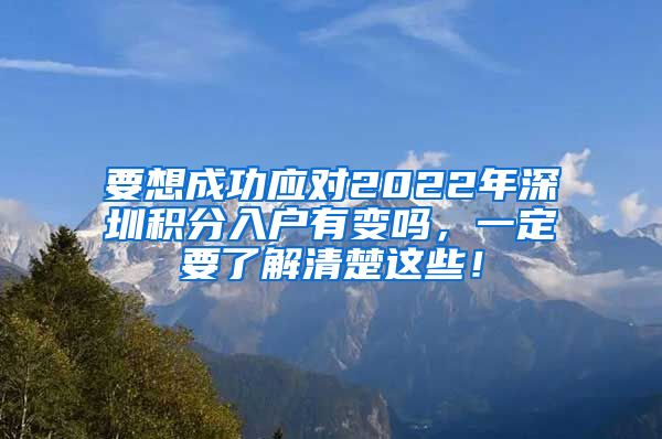 要想成功应对2022年深圳积分入户有变吗，一定要了解清楚这些！