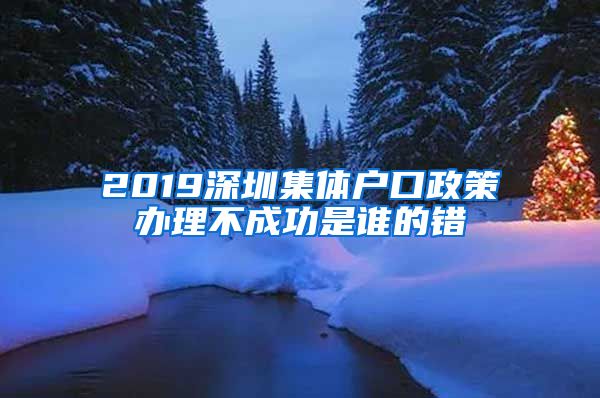 2019深圳集体户口政策办理不成功是谁的错