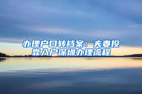 办理户口转档案：夫妻投靠入户深圳办理流程