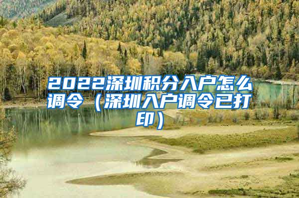 2022深圳积分入户怎么调令（深圳入户调令已打印）