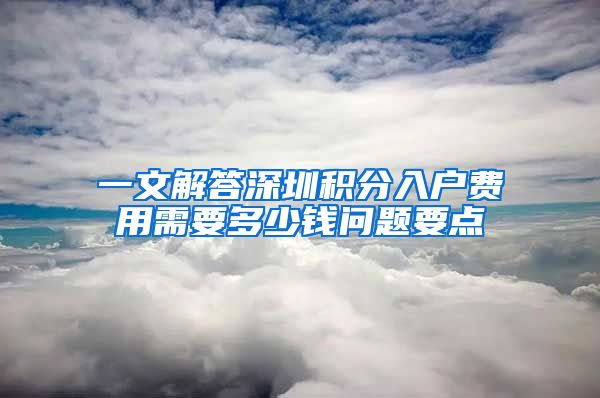 一文解答深圳积分入户费用需要多少钱问题要点