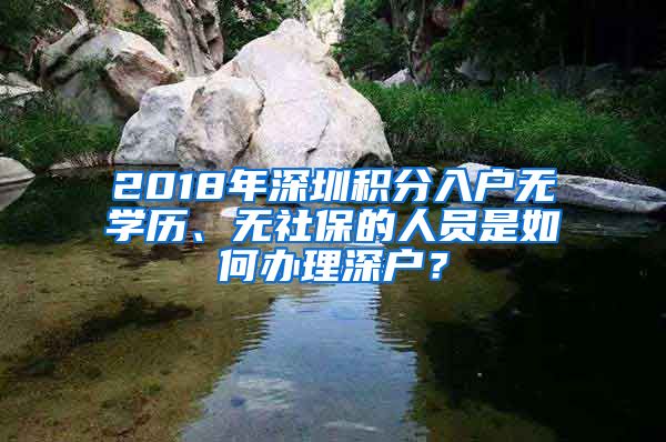 2018年深圳积分入户无学历、无社保的人员是如何办理深户？