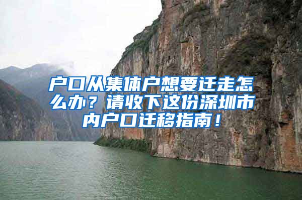 户口从集体户想要迁走怎么办？请收下这份深圳市内户口迁移指南！