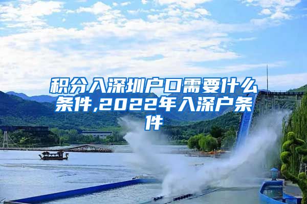 积分入深圳户口需要什么条件,2022年入深户条件