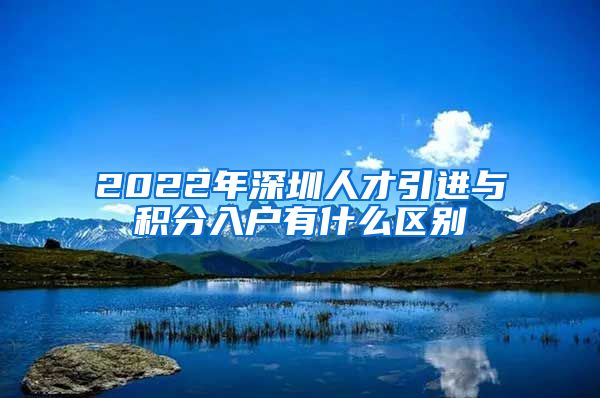 2022年深圳人才引进与积分入户有什么区别