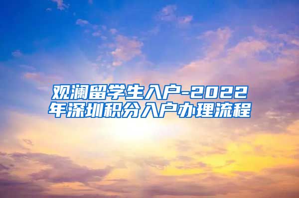 观澜留学生入户-2022年深圳积分入户办理流程