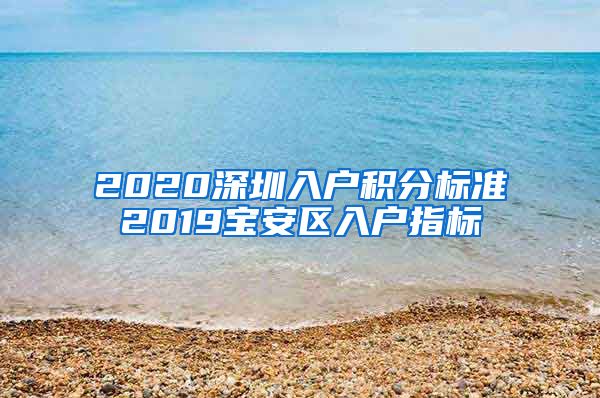 2020深圳入户积分标准2019宝安区入户指标