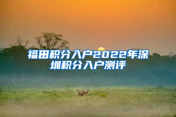 福田积分入户2022年深圳积分入户测评