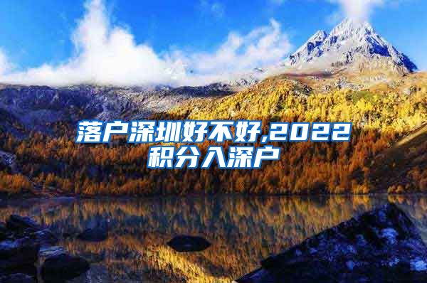 落户深圳好不好,2022积分入深户