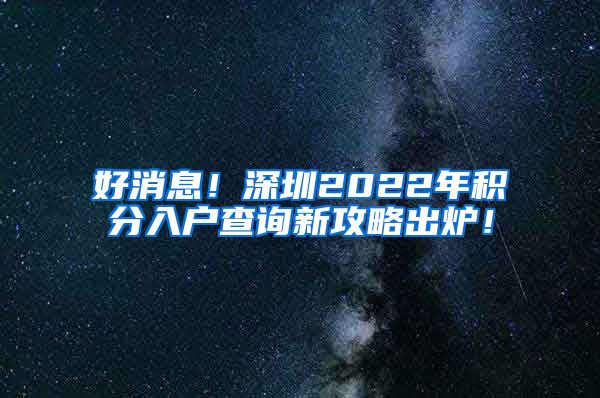 好消息！深圳2022年积分入户查询新攻略出炉！