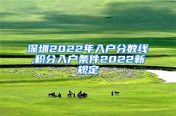 深圳2022年入户分数线,积分入户条件2022新规定