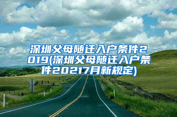 深圳父母随迁入户条件2019(深圳父母随迁入户条件20217月新规定)