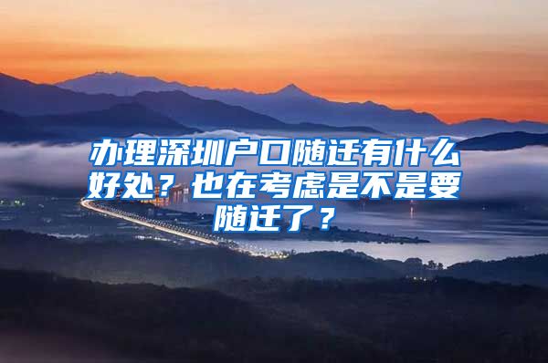 办理深圳户口随迁有什么好处？也在考虑是不是要随迁了？