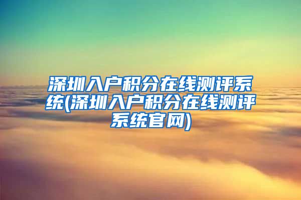 深圳入户积分在线测评系统(深圳入户积分在线测评系统官网)