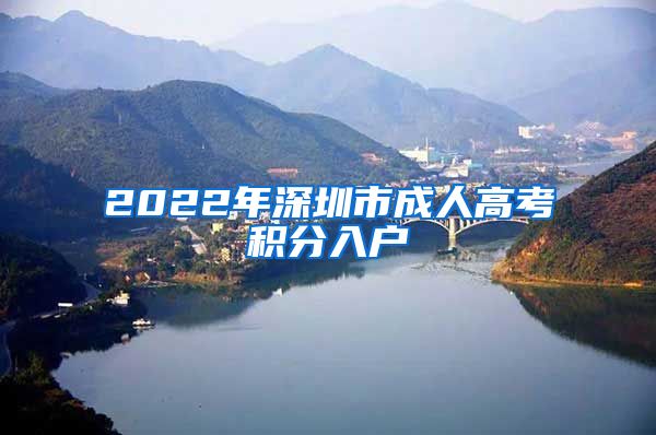 2022年深圳市成人高考积分入户