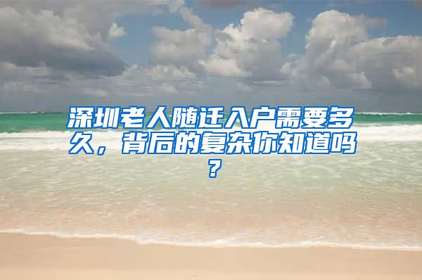 深圳老人随迁入户需要多久，背后的复杂你知道吗？