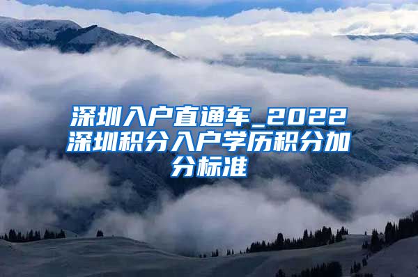 深圳入户直通车_2022深圳积分入户学历积分加分标准