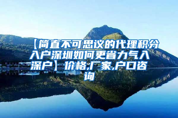 【简直不可思议的代理积分入户深圳如何更省力气入深户】价格,厂家,户口咨询