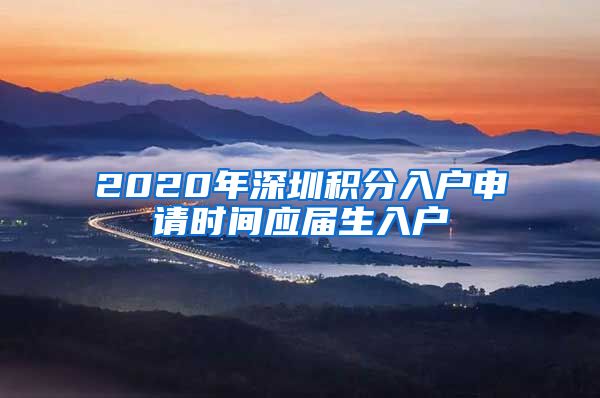 2020年深圳积分入户申请时间应届生入户