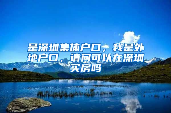 是深圳集体户口，我是外地户口，请问可以在深圳买房吗