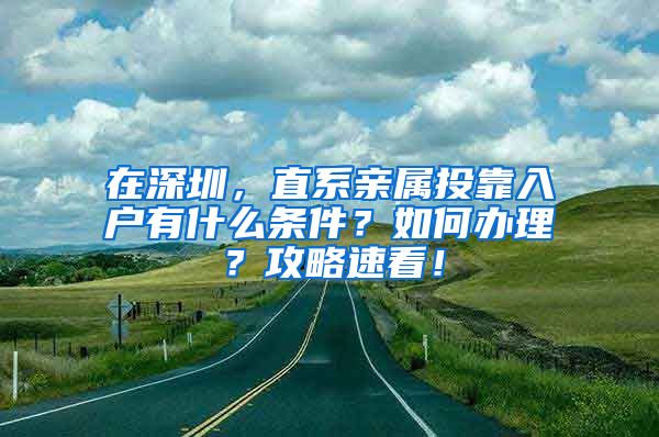 在深圳，直系亲属投靠入户有什么条件？如何办理？攻略速看！