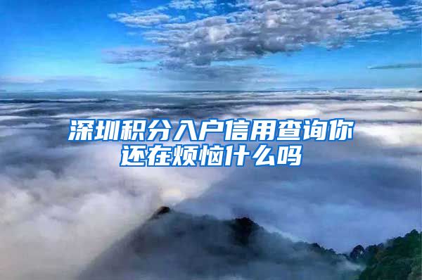 深圳积分入户信用查询你还在烦恼什么吗