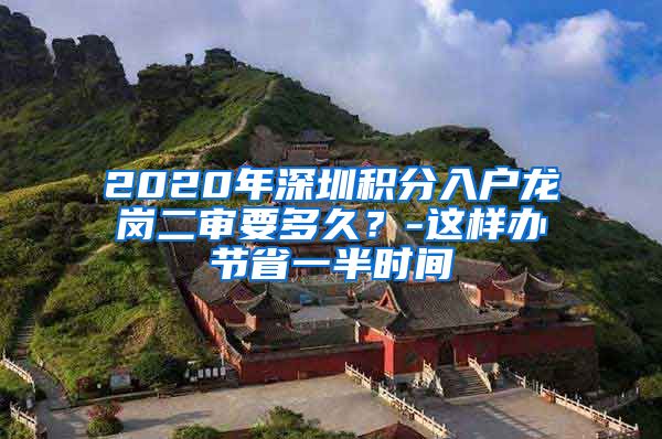 2020年深圳积分入户龙岗二审要多久？-这样办节省一半时间