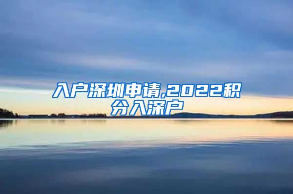 入户深圳申请,2022积分入深户