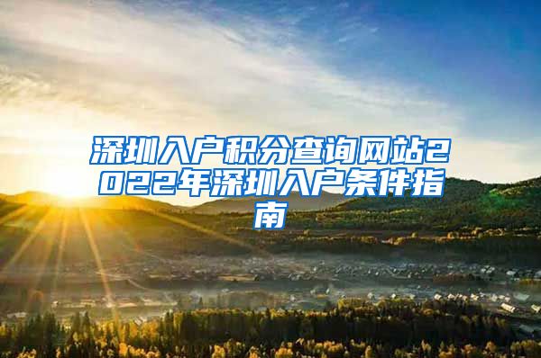 深圳入户积分查询网站2022年深圳入户条件指南