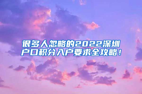 很多人忽略的2022深圳户口积分入户要求全攻略！