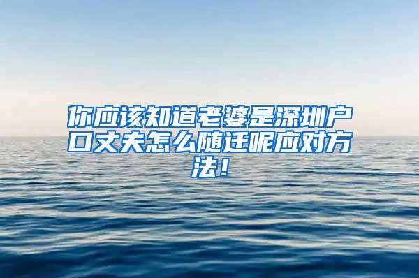 你应该知道老婆是深圳户口丈夫怎么随迁呢应对方法！