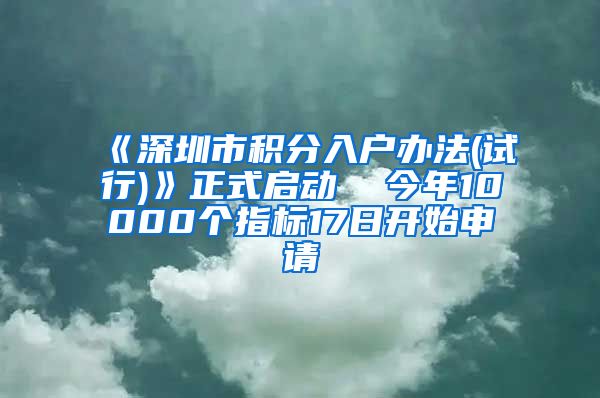 《深圳市积分入户办法(试行)》正式启动  今年10000个指标17日开始申请