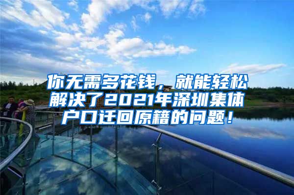 你无需多花钱，就能轻松解决了2021年深圳集体户口迁回原籍的问题！