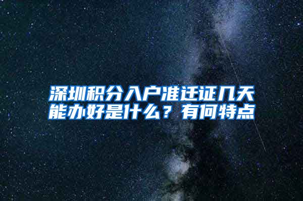 深圳积分入户准迁证几天能办好是什么？有何特点