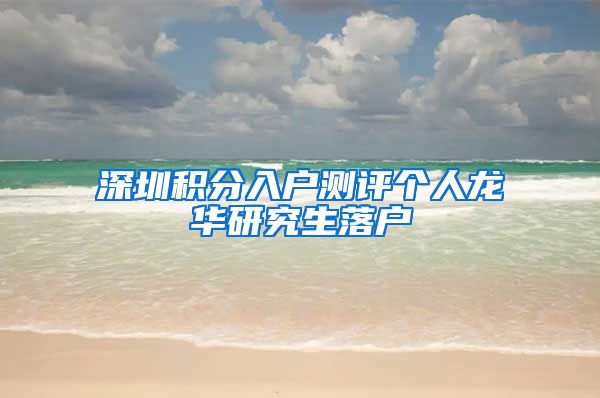 深圳积分入户测评个人龙华研究生落户