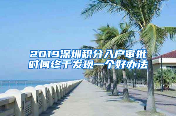 2019深圳积分入户审批时间终于发现一个好办法